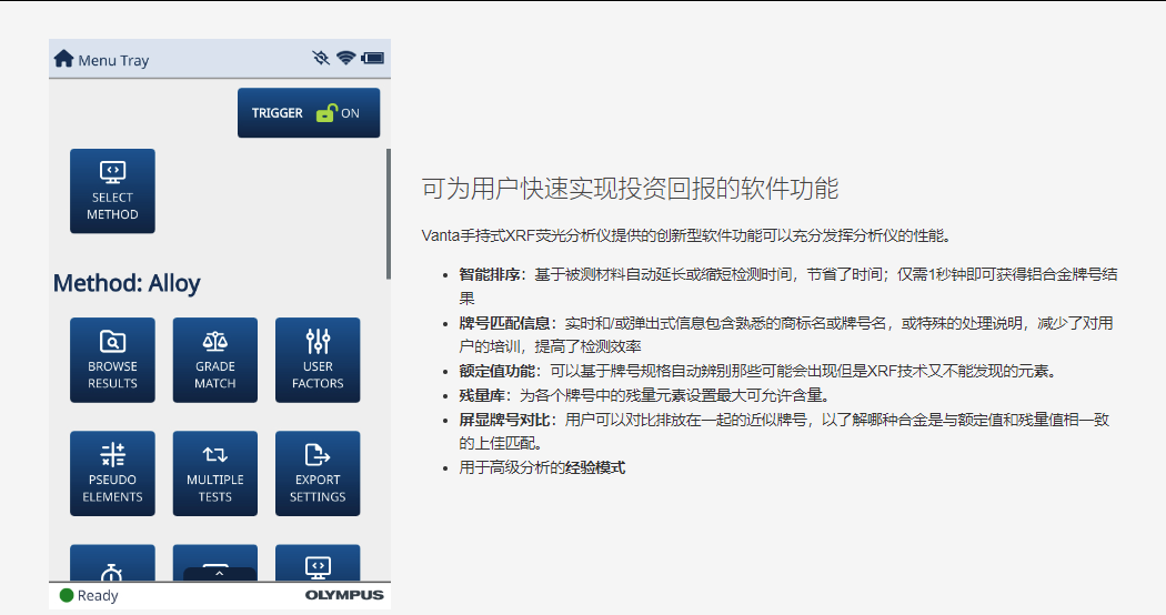 可為用戶快速實現投資回報的軟件功能 Vanta手持式XRF熒光分析儀提供的創新型軟件功能可以充分發揮分析儀的性能。  智能排序：基于被測材料自動延長或縮短檢測時間，節省了時間；僅需1秒鐘即可獲得鋁合金牌號結果 牌號匹配信息：實時和/或彈出式信息包含熟悉的商標名或牌號名，或特殊的處理說明，減少了對用戶的培訓，提高了檢測效率 額定值功能：可以基于牌號規格自動辨別那些可能會出現但是XRF技術又不能發現的元素。 殘量庫：為各個牌號中的殘量元素設置最大可允許含量。 屏顯牌號對比：用戶可以對比排放在一起的近似牌號，以了解哪種合金是與額定值和殘量值相一致的上佳匹配。 用于高級分析的經驗模式
